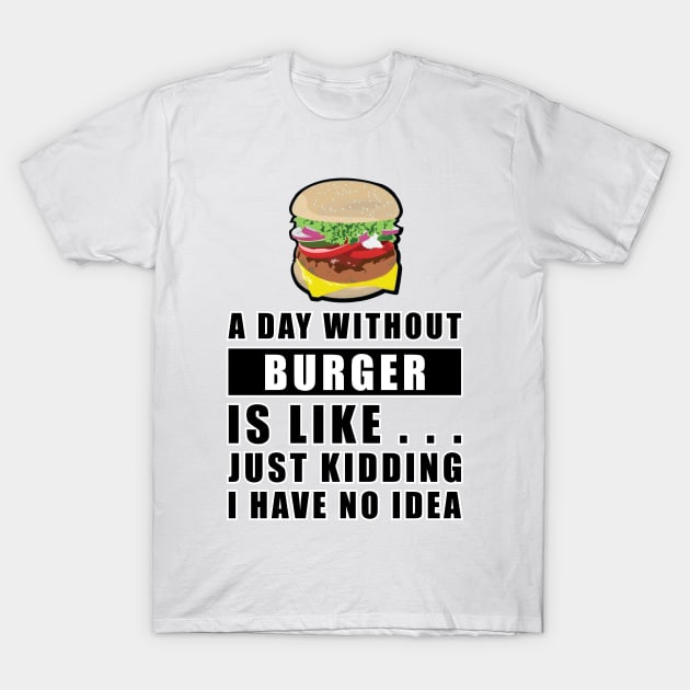 A day without Burger is like.. just kidding i have no idea T-Shirt by DesignWood Atelier